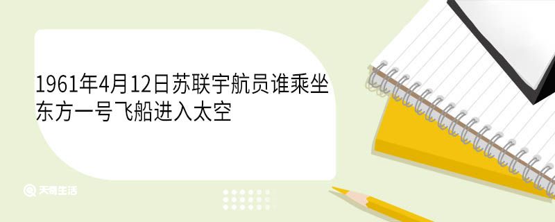 1961年4月12日苏联宇航员谁乘坐东方一号飞船进入太空