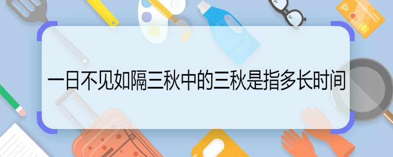 一日不见如隔三秋中的三秋是指多长时间