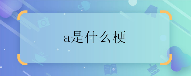 a是什么梗